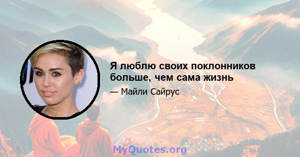 Я люблю своих поклонников больше, чем сама жизнь