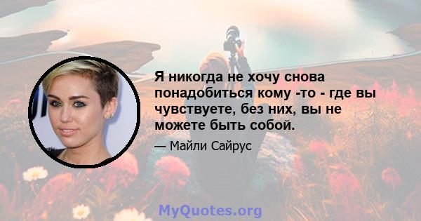 Я никогда не хочу снова понадобиться кому -то - где вы чувствуете, без них, вы не можете быть собой.