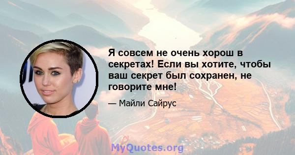 Я совсем не очень хорош в секретах! Если вы хотите, чтобы ваш секрет был сохранен, не говорите мне!