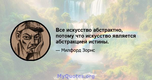 Все искусство абстрактно, потому что искусство является абстракцией истины.