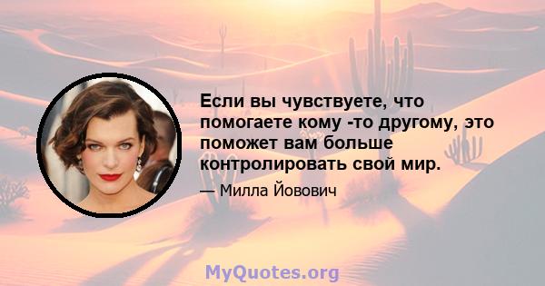 Если вы чувствуете, что помогаете кому -то другому, это поможет вам больше контролировать свой мир.