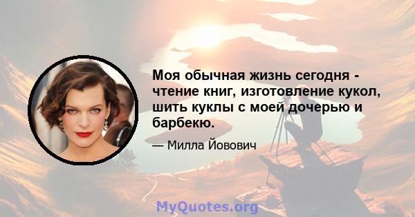 Моя обычная жизнь сегодня - чтение книг, изготовление кукол, шить куклы с моей дочерью и барбекю.