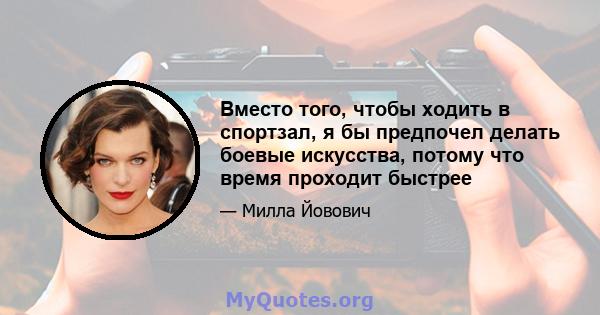 Вместо того, чтобы ходить в спортзал, я бы предпочел делать боевые искусства, потому что время проходит быстрее