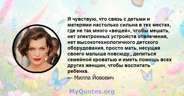 Я чувствую, что связь с детьми и матерями настолько сильна в тех местах, где не так много «вещей», чтобы мешать, нет электронных устройств отвлечения, нет высокотехнологичного детского оборудования, просто мать, несущая 