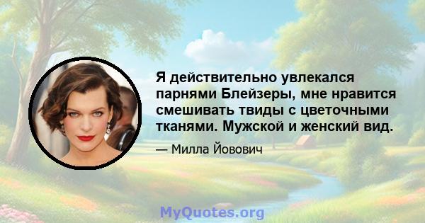 Я действительно увлекался парнями Блейзеры, мне нравится смешивать твиды с цветочными тканями. Мужской и женский вид.