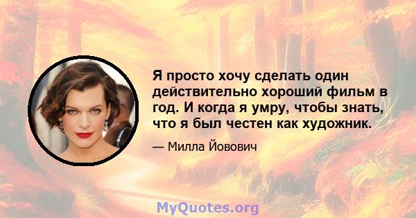 Я просто хочу сделать один действительно хороший фильм в год. И когда я умру, чтобы знать, что я был честен как художник.