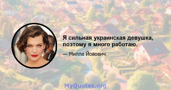 Я сильная украинская девушка, поэтому я много работаю.