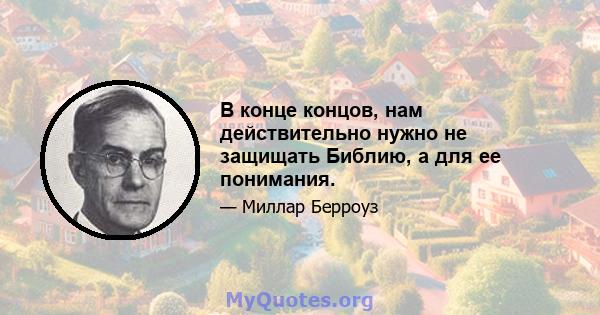 В конце концов, нам действительно нужно не защищать Библию, а для ее понимания.