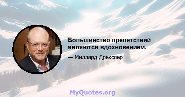 Большинство препятствий являются вдохновением.