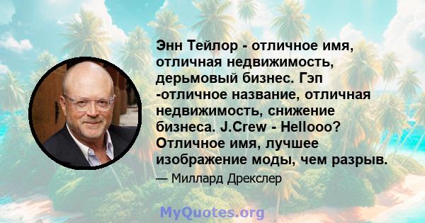 Энн Тейлор - отличное имя, отличная недвижимость, дерьмовый бизнес. Гэп -отличное название, отличная недвижимость, снижение бизнеса. J.Crew - Hellooo? Отличное имя, лучшее изображение моды, чем разрыв.