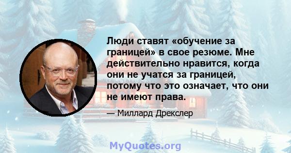 Люди ставят «обучение за границей» в свое резюме. Мне действительно нравится, когда они не учатся за границей, потому что это означает, что они не имеют права.