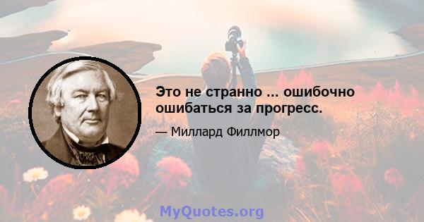 Это не странно ... ошибочно ошибаться за прогресс.