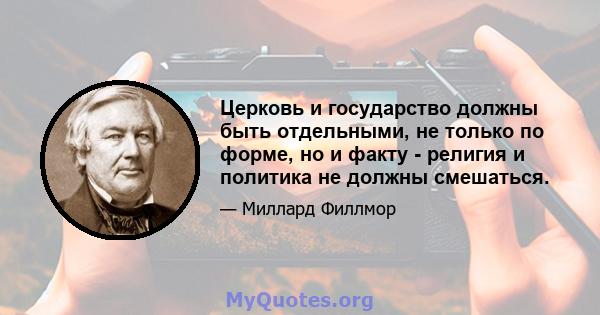 Церковь и государство должны быть отдельными, не только по форме, но и факту - религия и политика не должны смешаться.