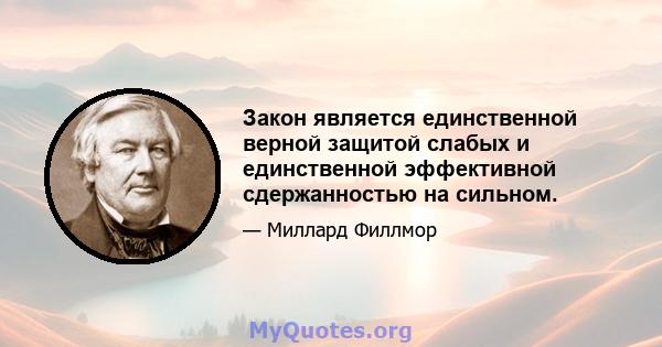 Закон является единственной верной защитой слабых и единственной эффективной сдержанностью на сильном.