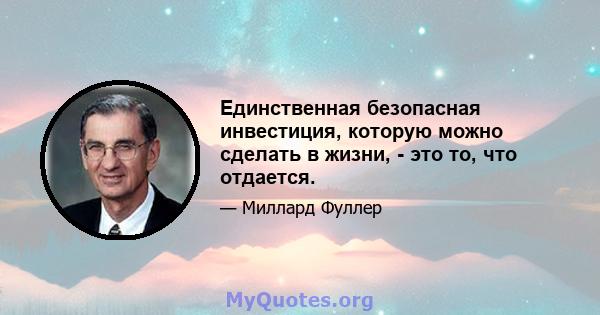 Единственная безопасная инвестиция, которую можно сделать в жизни, - это то, что отдается.