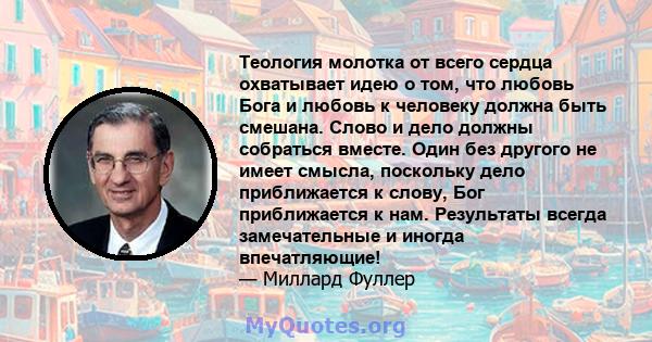 Теология молотка от всего сердца охватывает идею о том, что любовь Бога и любовь к человеку должна быть смешана. Слово и дело должны собраться вместе. Один без другого не имеет смысла, поскольку дело приближается к