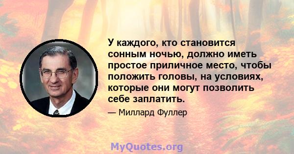 У каждого, кто становится сонным ночью, должно иметь простое приличное место, чтобы положить головы, на условиях, которые они могут позволить себе заплатить.