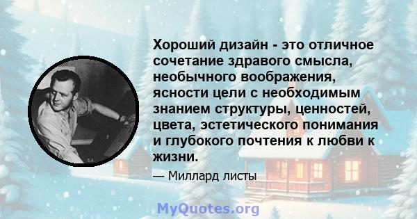 Хороший дизайн - это отличное сочетание здравого смысла, необычного воображения, ясности цели с необходимым знанием структуры, ценностей, цвета, эстетического понимания и глубокого почтения к любви к жизни.