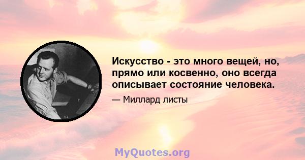 Искусство - это много вещей, но, прямо или косвенно, оно всегда описывает состояние человека.