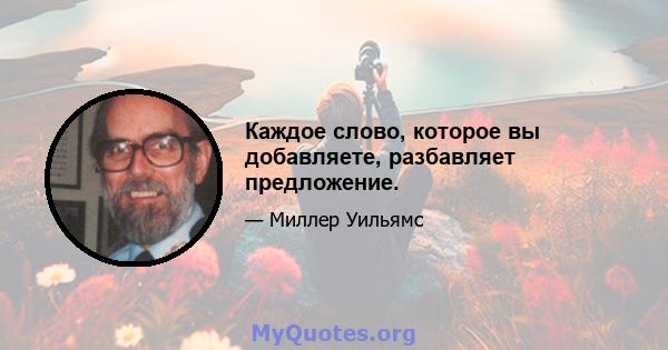 Каждое слово, которое вы добавляете, разбавляет предложение.