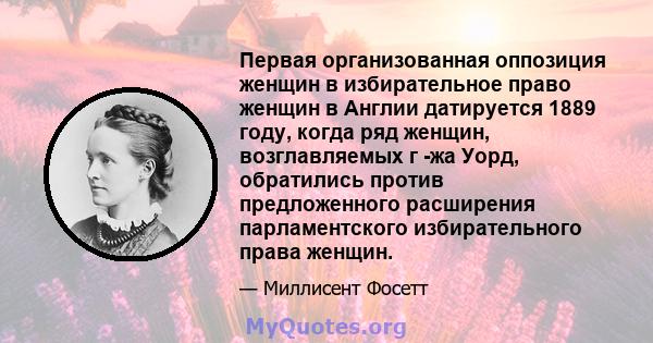 Первая организованная оппозиция женщин в избирательное право женщин в Англии датируется 1889 году, когда ряд женщин, возглавляемых г -жа Уорд, обратились против предложенного расширения парламентского избирательного