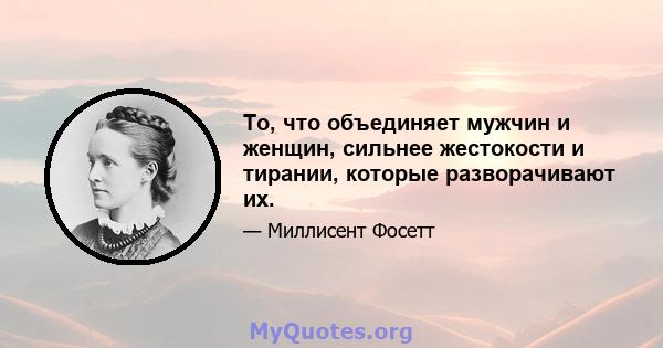 То, что объединяет мужчин и женщин, сильнее жестокости и тирании, которые разворачивают их.