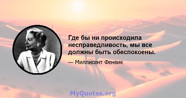 Где бы ни происходила несправедливость, мы все должны быть обеспокоены.