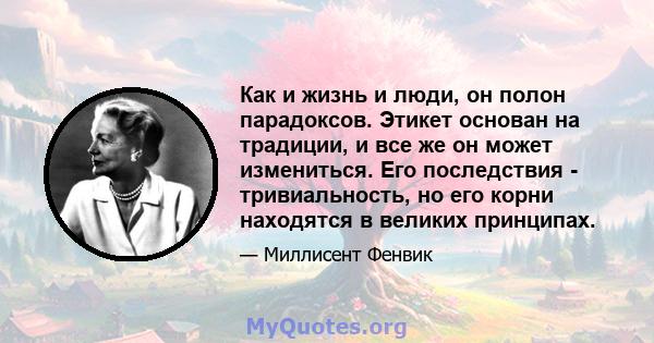 Как и жизнь и люди, он полон парадоксов. Этикет основан на традиции, и все же он может измениться. Его последствия - тривиальность, но его корни находятся в великих принципах.