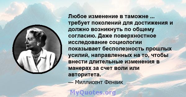 Любое изменение в таможне ... требует поколений для достижения и должно возникнуть по общему согласию. Даже поверхностное исследование социологии показывает бесполезность прошлых усилий, направленных на то, чтобы внести 