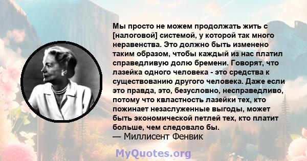 Мы просто не можем продолжать жить с [налоговой] системой, у которой так много неравенства. Это должно быть изменено таким образом, чтобы каждый из нас платил справедливую долю бремени. Говорят, что лазейка одного