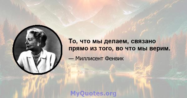 То, что мы делаем, связано прямо из того, во что мы верим.