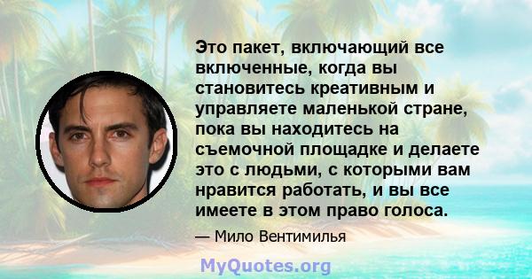 Это пакет, включающий все включенные, когда вы становитесь креативным и управляете маленькой стране, пока вы находитесь на съемочной площадке и делаете это с людьми, с которыми вам нравится работать, и вы все имеете в