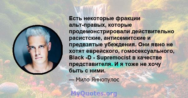 Есть некоторые фракции альт-правых, которые продемонстрировали действительно расистские, антисемитские и предвзятые убеждения. Они явно не хотят еврейского, гомосексуального, Black -D - Supremocist в качестве