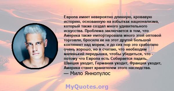 Европа имеет невероятно длинную, кровавую историю, основанную на избытках национализма, который также создал много удивительного искусства. Проблема заключается в том, что Америка также импортировала много этой оптовой