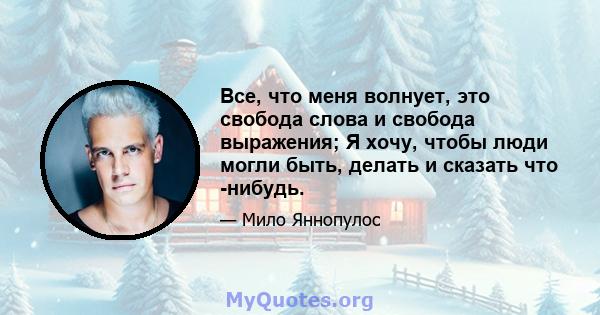 Все, что меня волнует, это свобода слова и свобода выражения; Я хочу, чтобы люди могли быть, делать и сказать что -нибудь.