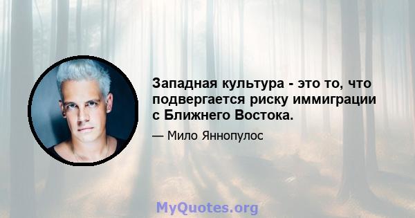 Западная культура - это то, что подвергается риску иммиграции с Ближнего Востока.