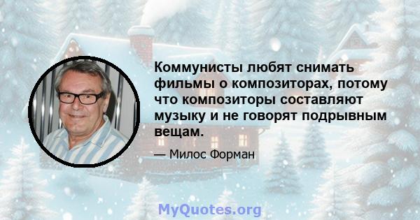 Коммунисты любят снимать фильмы о композиторах, потому что композиторы составляют музыку и не говорят подрывным вещам.