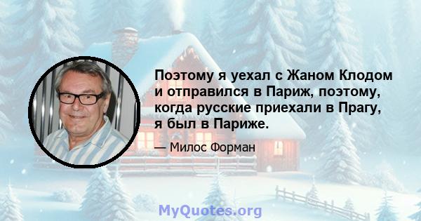 Поэтому я уехал с Жаном Клодом и отправился в Париж, поэтому, когда русские приехали в Прагу, я был в Париже.