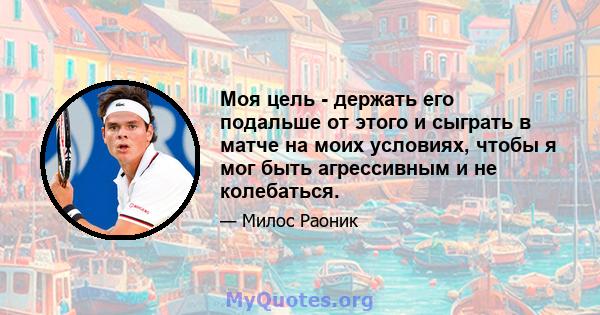 Моя цель - держать его подальше от этого и сыграть в матче на моих условиях, чтобы я мог быть агрессивным и не колебаться.