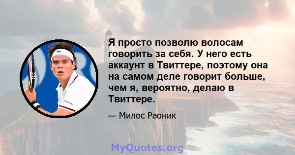 Я просто позволю волосам говорить за себя. У него есть аккаунт в Твиттере, поэтому она на самом деле говорит больше, чем я, вероятно, делаю в Твиттере.