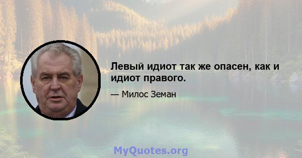 Левый идиот так же опасен, как и идиот правого.