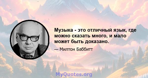 Музыка - это отличный язык, где можно сказать много, и мало может быть доказано.