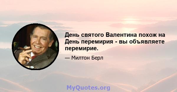 День святого Валентина похож на День перемирия - вы объявляете перемирие.