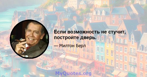 Если возможность не стучит, постройте дверь.