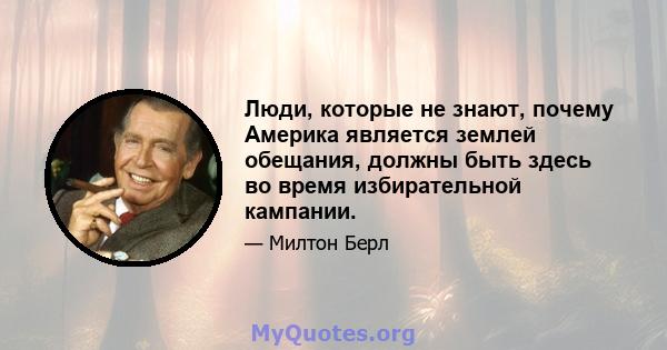 Люди, которые не знают, почему Америка является землей обещания, должны быть здесь во время избирательной кампании.