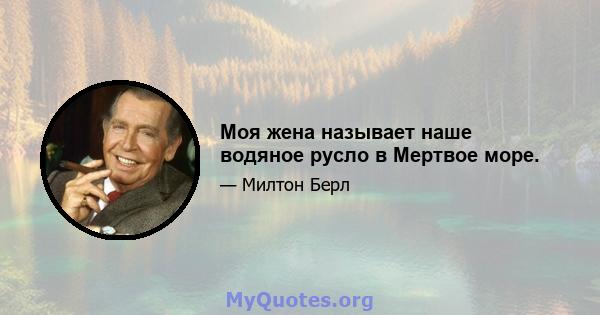 Моя жена называет наше водяное русло в Мертвое море.