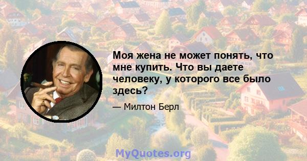 Моя жена не может понять, что мне купить. Что вы даете человеку, у которого все было здесь?