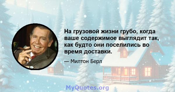 На грузовой жизни грубо, когда ваше содержимое выглядит так, как будто они поселились во время доставки.