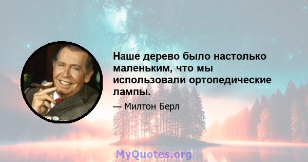 Наше дерево было настолько маленьким, что мы использовали ортопедические лампы.