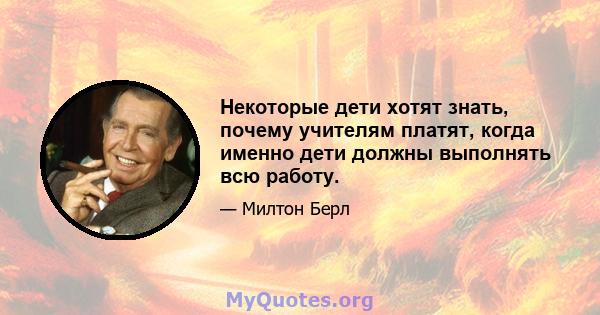 Некоторые дети хотят знать, почему учителям платят, когда именно дети должны выполнять всю работу.